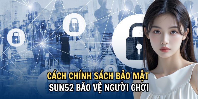 Cách chính sách bảo mật Sun52 bảo vệ người chơi Cách chính sách bảo mật Sun52 bảo vệ người chơi